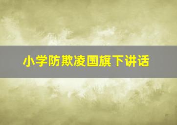 小学防欺凌国旗下讲话