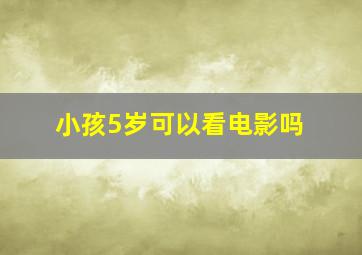 小孩5岁可以看电影吗