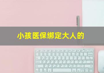 小孩医保绑定大人的