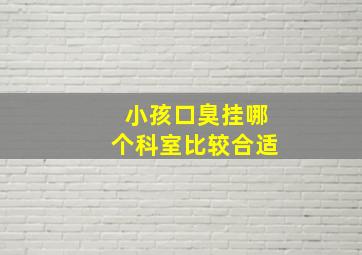 小孩口臭挂哪个科室比较合适