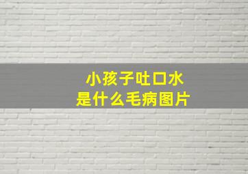 小孩子吐口水是什么毛病图片