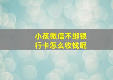 小孩微信不绑银行卡怎么收钱呢