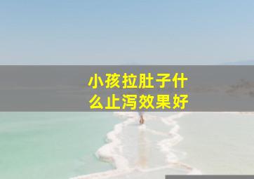 小孩拉肚子什么止泻效果好