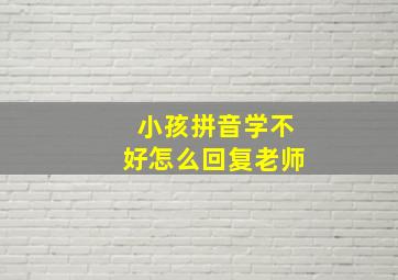 小孩拼音学不好怎么回复老师