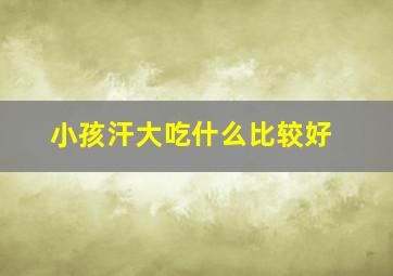 小孩汗大吃什么比较好