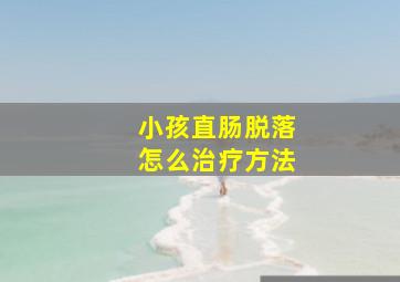 小孩直肠脱落怎么治疗方法