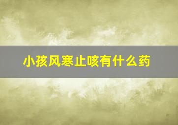 小孩风寒止咳有什么药