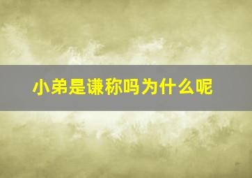 小弟是谦称吗为什么呢