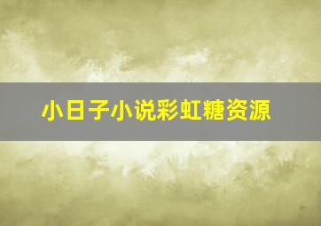 小日子小说彩虹糖资源