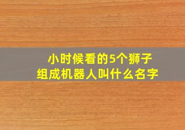 小时候看的5个狮子组成机器人叫什么名字