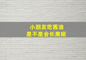 小朋友吃酱油是不是会长黑痣