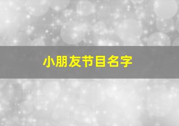 小朋友节目名字