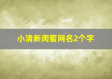 小清新闺蜜网名2个字