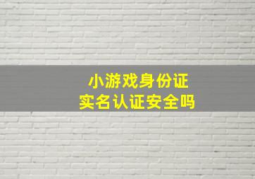 小游戏身份证实名认证安全吗