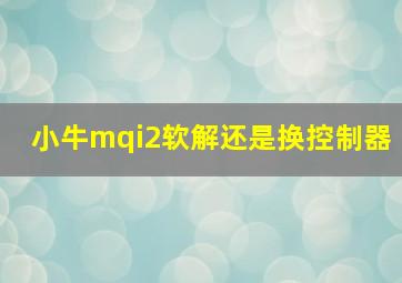 小牛mqi2软解还是换控制器