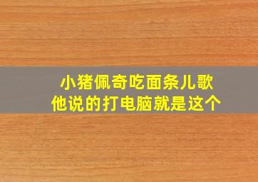 小猪佩奇吃面条儿歌他说的打电脑就是这个