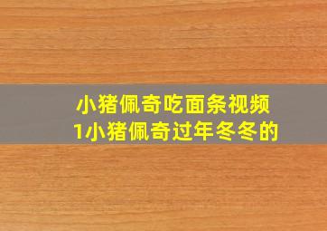 小猪佩奇吃面条视频1小猪佩奇过年冬冬的