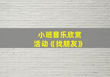 小班音乐欣赏活动《找朋友》