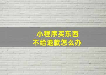 小程序买东西不给退款怎么办