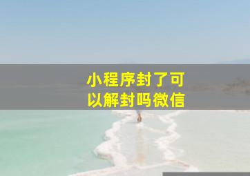 小程序封了可以解封吗微信