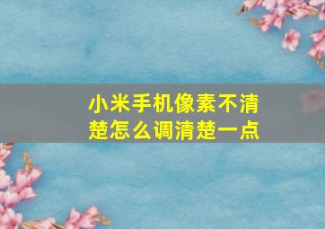 小米手机像素不清楚怎么调清楚一点