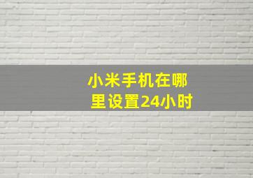 小米手机在哪里设置24小时