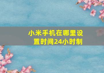 小米手机在哪里设置时间24小时制