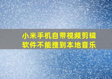 小米手机自带视频剪辑软件不能搜到本地音乐