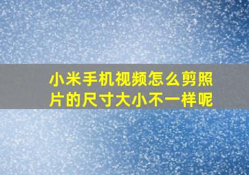 小米手机视频怎么剪照片的尺寸大小不一样呢