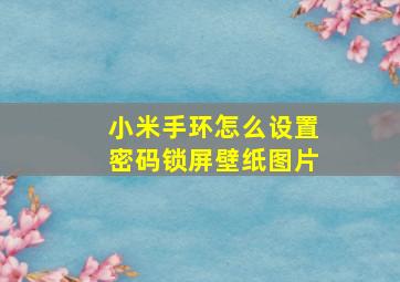 小米手环怎么设置密码锁屏壁纸图片