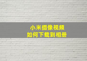 小米摄像视频如何下载到相册