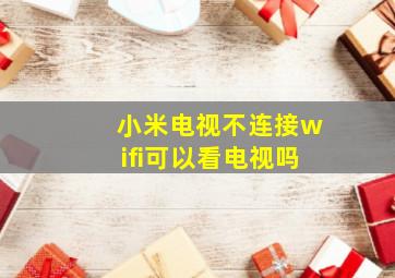 小米电视不连接wifi可以看电视吗