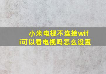 小米电视不连接wifi可以看电视吗怎么设置