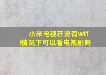 小米电视在没有wifi情况下可以看电视剧吗