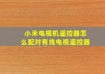 小米电视机遥控器怎么配对有线电视遥控器