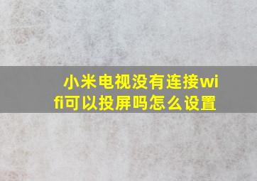 小米电视没有连接wifi可以投屏吗怎么设置