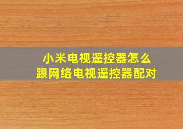 小米电视遥控器怎么跟网络电视遥控器配对