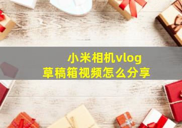 小米相机vlog草稿箱视频怎么分享