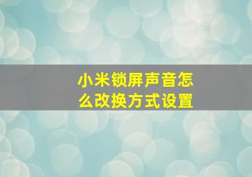 小米锁屏声音怎么改换方式设置