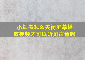 小红书怎么关闭屏幕播放视频才可以听见声音呢