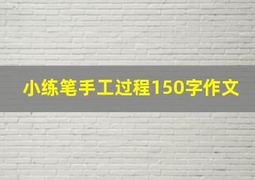 小练笔手工过程150字作文