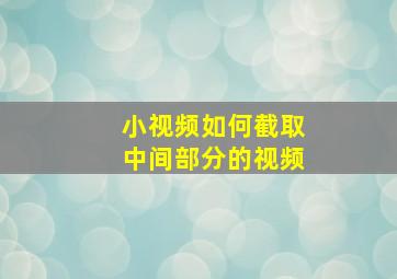 小视频如何截取中间部分的视频