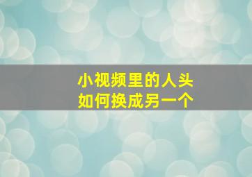 小视频里的人头如何换成另一个