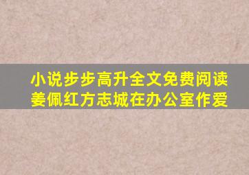 小说步步高升全文免费阅读姜佩红方志城在办公室作爱