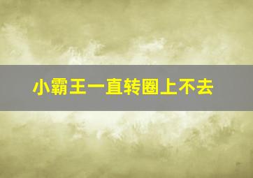 小霸王一直转圈上不去