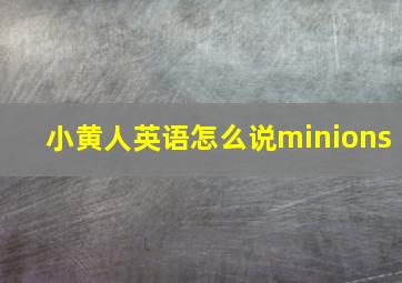 小黄人英语怎么说minions