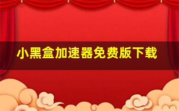 小黑盒加速器免费版下载