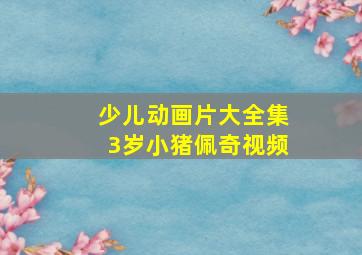 少儿动画片大全集3岁小猪佩奇视频