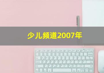 少儿频道2007年