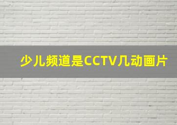 少儿频道是CCTV几动画片